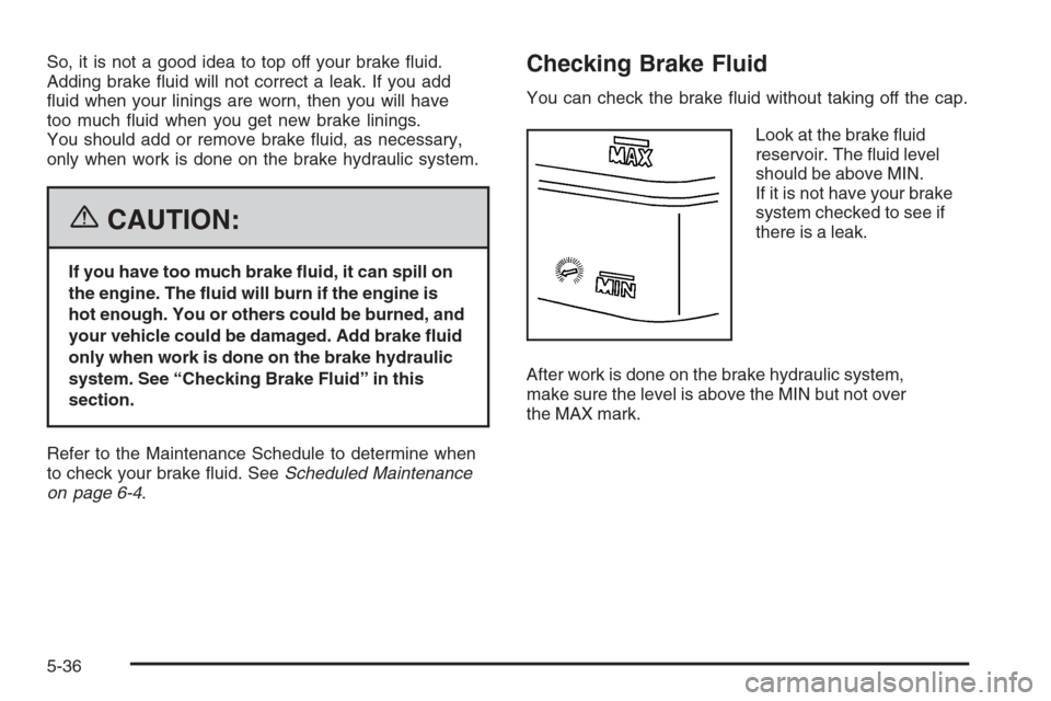 CHEVROLET COLORADO 2006 1.G Owners Manual So, it is not a good idea to top off your brake �uid.
Adding brake �uid will not correct a leak. If you add
�uid when your linings are worn, then you will have
too much �uid when you get new brake lin