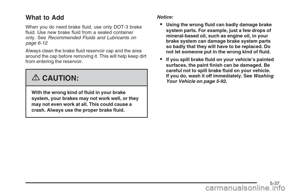 CHEVROLET COLORADO 2006 1.G Owners Manual What to Add
When you do need brake �uid, use only DOT-3 brake
�uid. Use new brake �uid from a sealed container
only. SeeRecommended Fluids and Lubricants on
page 6-12.
Always clean the brake �uid rese