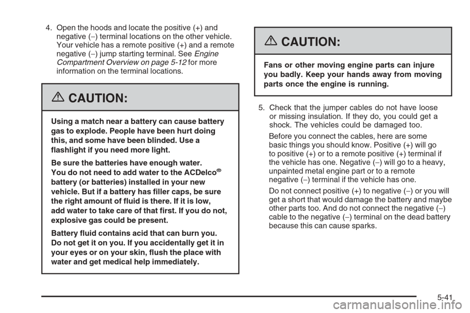 CHEVROLET COLORADO 2006 1.G Owners Manual 4. Open the hoods and locate the positive (+) and
negative (−) terminal locations on the other vehicle.
Your vehicle has a remote positive (+) and a remote
negative (−) jump starting terminal. See CHEVROLET COLORADO 2006 1.G Owners Manual 4. Open the hoods and locate the positive (+) and
negative (−) terminal locations on the other vehicle.
Your vehicle has a remote positive (+) and a remote
negative (−) jump starting terminal. See
