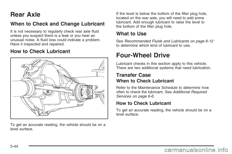 CHEVROLET COLORADO 2006 1.G Owners Manual Rear Axle
When to Check and Change Lubricant
It is not necessary to regularly check rear axle �uid
unless you suspect there is a leak or you hear an
unusual noise. A �uid loss could indicate a problem