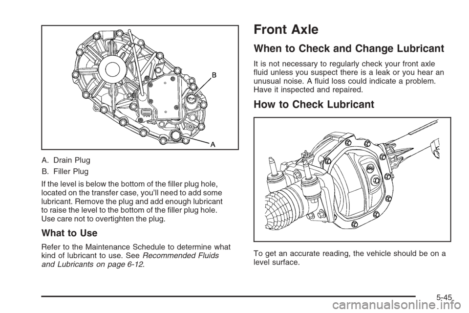 CHEVROLET COLORADO 2006 1.G Owners Manual A. Drain Plug
B. Filler Plug
If the level is below the bottom of the �ller plug hole,
located on the transfer case, you’ll need to add some
lubricant. Remove the plug and add enough lubricant
to rai