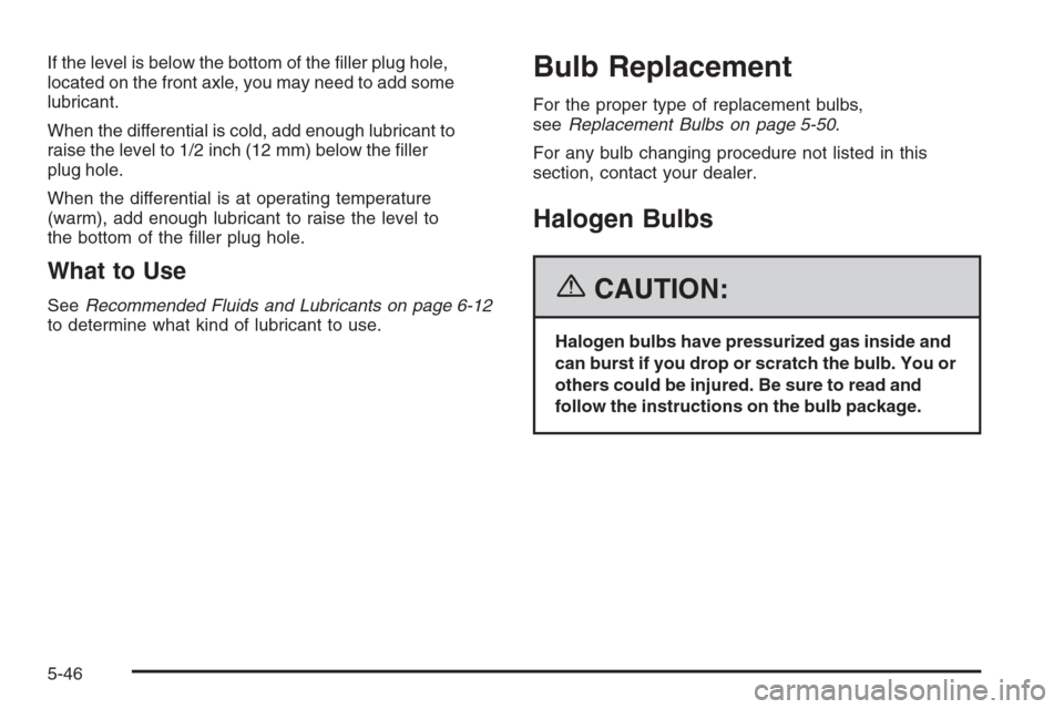 CHEVROLET COLORADO 2006 1.G Owners Manual If the level is below the bottom of the �ller plug hole,
located on the front axle, you may need to add some
lubricant.
When the differential is cold, add enough lubricant to
raise the level to 1/2 in