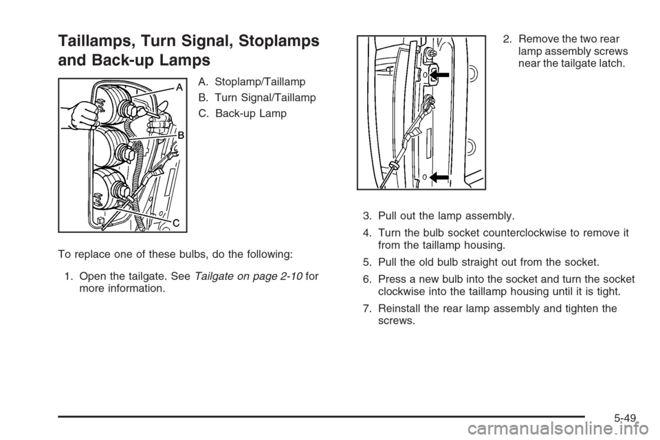 CHEVROLET COLORADO 2006 1.G Owners Manual Taillamps, Turn Signal, Stoplamps
and Back-up Lamps
A. Stoplamp/Taillamp
B. Turn Signal/Taillamp
C. Back-up Lamp
To replace one of these bulbs, do the following:
1. Open the tailgate. SeeTailgate on p CHEVROLET COLORADO 2006 1.G Owners Manual Taillamps, Turn Signal, Stoplamps
and Back-up Lamps
A. Stoplamp/Taillamp
B. Turn Signal/Taillamp
C. Back-up Lamp
To replace one of these bulbs, do the following:
1. Open the tailgate. SeeTailgate on p
