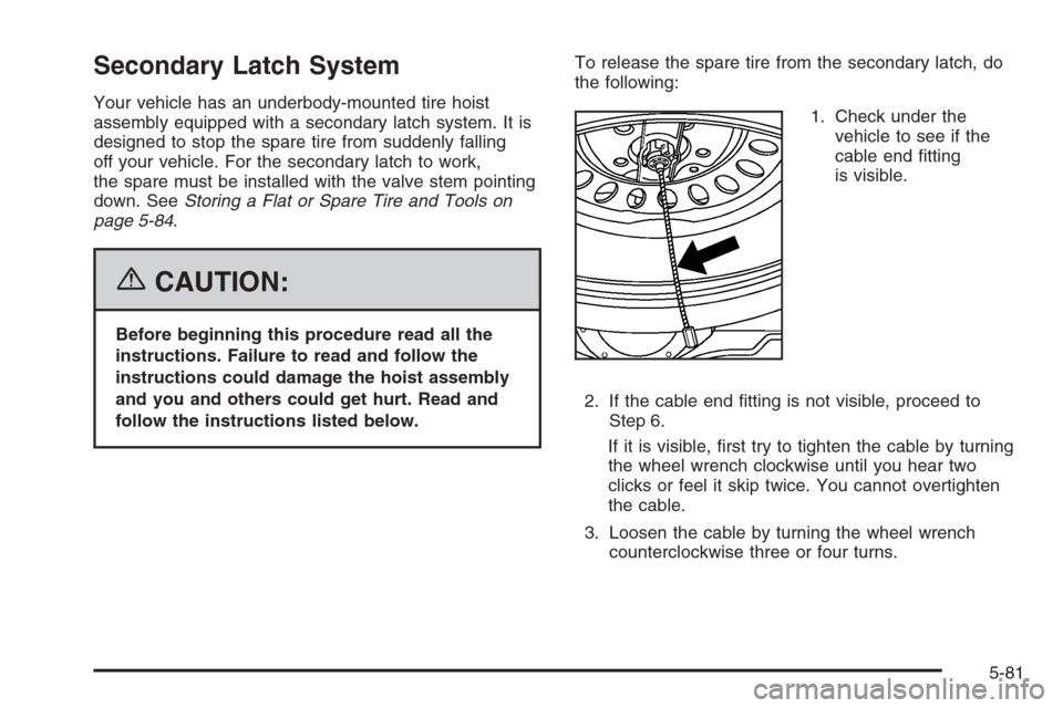 CHEVROLET COLORADO 2006 1.G Owners Manual Secondary Latch System
Your vehicle has an underbody-mounted tire hoist
assembly equipped with a secondary latch system. It is
designed to stop the spare tire from suddenly falling
off your vehicle. F CHEVROLET COLORADO 2006 1.G Owners Manual Secondary Latch System
Your vehicle has an underbody-mounted tire hoist
assembly equipped with a secondary latch system. It is
designed to stop the spare tire from suddenly falling
off your vehicle. F