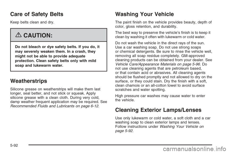 CHEVROLET COLORADO 2006 1.G Owners Manual Care of Safety Belts
Keep belts clean and dry.
{CAUTION:
Do not bleach or dye safety belts. If you do, it
may severely weaken them. In a crash, they
might not be able to provide adequate
protection. C