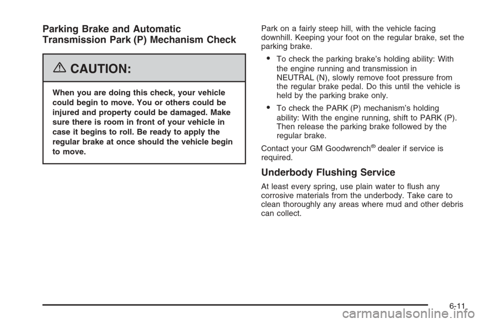 CHEVROLET COLORADO 2006 1.G Owners Manual Parking Brake and Automatic
Transmission Park (P) Mechanism Check
{CAUTION:
When you are doing this check, your vehicle
could begin to move. You or others could be
injured and property could be damage