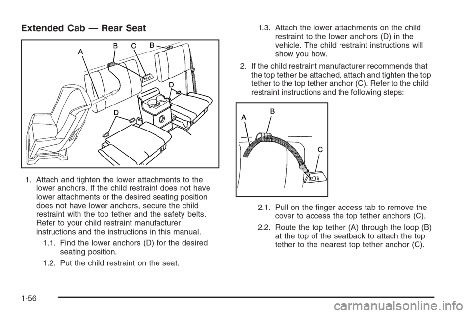CHEVROLET COLORADO 2006 1.G Repair Manual Extended Cab — Rear Seat
1. Attach and tighten the lower attachments to the
lower anchors. If the child restraint does not have
lower attachments or the desired seating position
does not have lower 