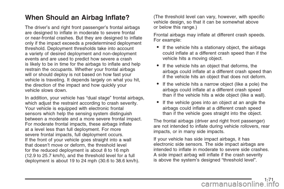 CHEVROLET COLORADO 2006 1.G Owners Manual When Should an Airbag In�ate?
The driver’s and right front passenger’s frontal airbags
are designed to in�ate in moderate to severe frontal
or near-frontal crashes. But they are designed to in�ate