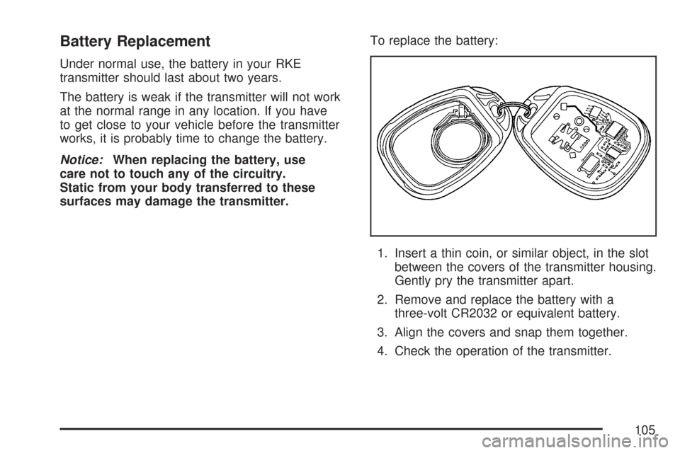 CHEVROLET COLORADO 2007 1.G Owners Manual Battery Replacement
Under normal use, the battery in your RKE
transmitter should last about two years.
The battery is weak if the transmitter will not work
at the normal range in any location. If you 