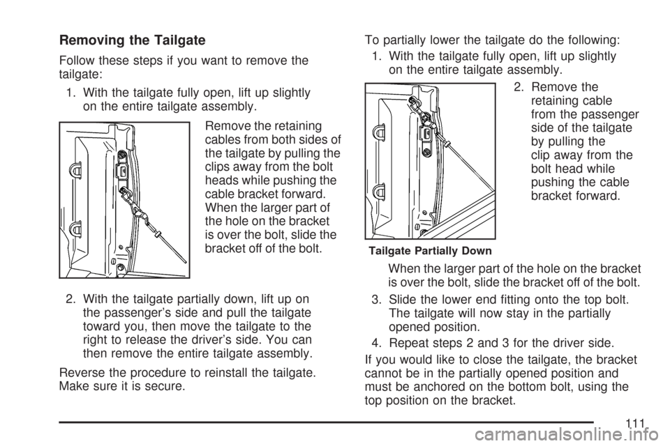CHEVROLET COLORADO 2007 1.G Owners Manual Removing the Tailgate
Follow these steps if you want to remove the
tailgate:
1. With the tailgate fully open, lift up slightly
on the entire tailgate assembly.
Remove the retaining
cables from both si CHEVROLET COLORADO 2007 1.G Owners Manual Removing the Tailgate
Follow these steps if you want to remove the
tailgate:
1. With the tailgate fully open, lift up slightly
on the entire tailgate assembly.
Remove the retaining
cables from both si