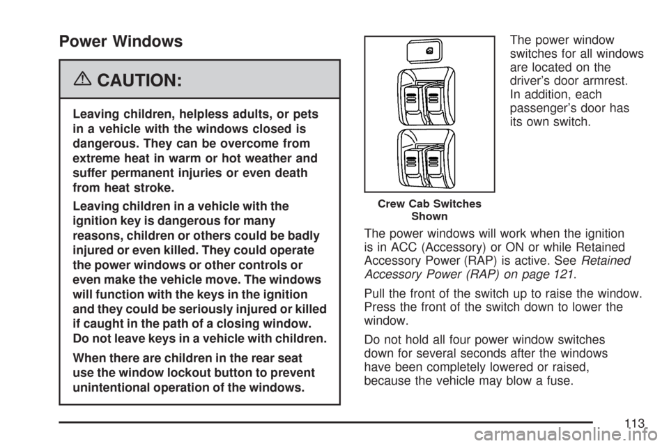 CHEVROLET COLORADO 2007 1.G Owners Manual Power Windows
{CAUTION:
Leaving children, helpless adults, or pets
in a vehicle with the windows closed is
dangerous. They can be overcome from
extreme heat in warm or hot weather and
suffer permanent