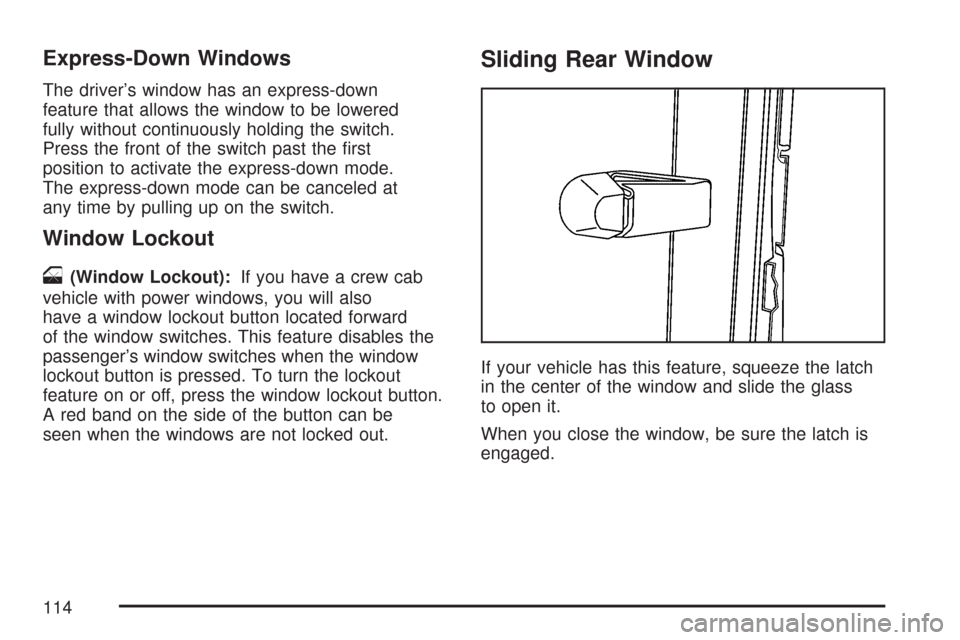 CHEVROLET COLORADO 2007 1.G Owners Manual Express-Down Windows
The driver’s window has an express-down
feature that allows the window to be lowered
fully without continuously holding the switch.
Press the front of the switch past the �rst
p