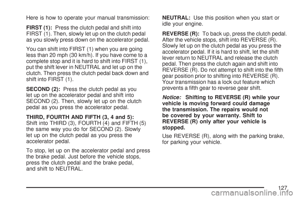 CHEVROLET COLORADO 2007 1.G Owners Manual Here is how to operate your manual transmission:
FIRST (1):Press the clutch pedal and shift into
FIRST (1). Then, slowly let up on the clutch pedal
as you slowly press down on the accelerator pedal.
Y