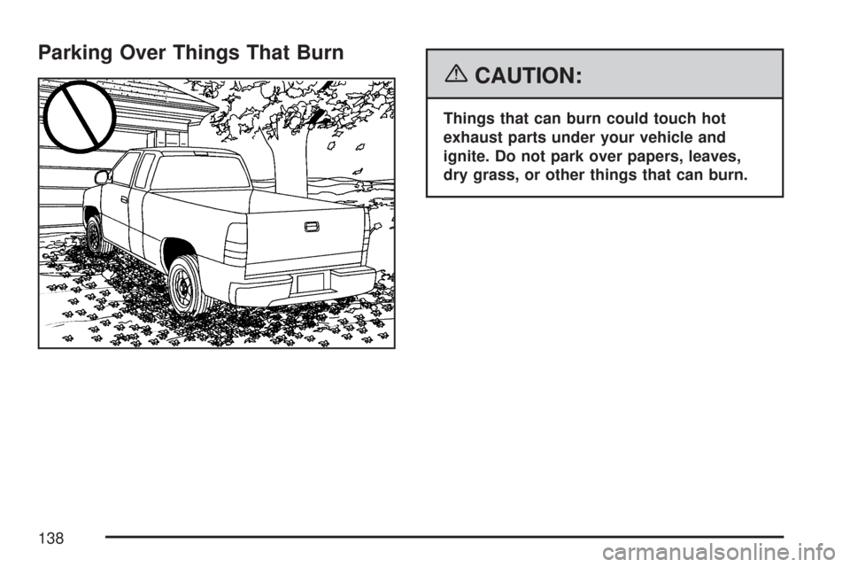 CHEVROLET COLORADO 2007 1.G Owners Manual Parking Over Things That Burn
{CAUTION:
Things that can burn could touch hot
exhaust parts under your vehicle and
ignite. Do not park over papers, leaves,
dry grass, or other things that can burn.
138