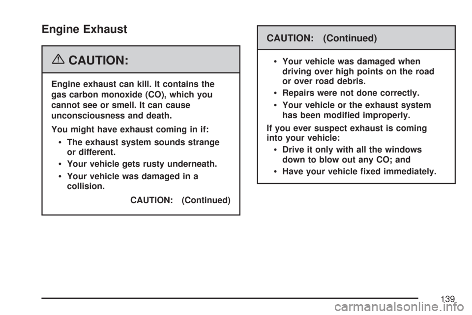 CHEVROLET COLORADO 2007 1.G Owners Manual Engine Exhaust
{CAUTION:
Engine exhaust can kill. It contains the
gas carbon monoxide (CO), which you
cannot see or smell. It can cause
unconsciousness and death.
You might have exhaust coming in if:
