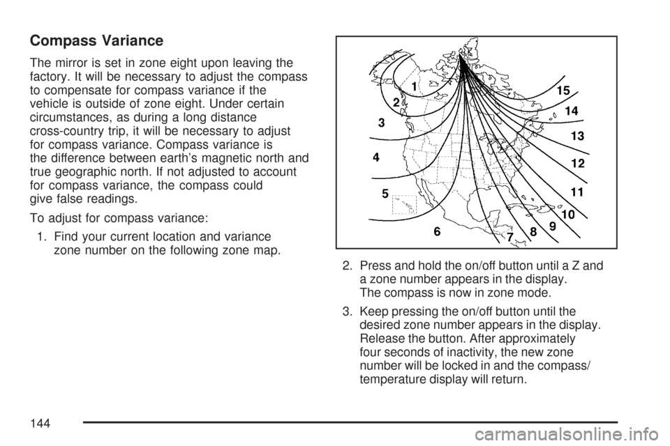CHEVROLET COLORADO 2007 1.G Owners Manual Compass Variance
The mirror is set in zone eight upon leaving the
factory. It will be necessary to adjust the compass
to compensate for compass variance if the
vehicle is outside of zone eight. Under 