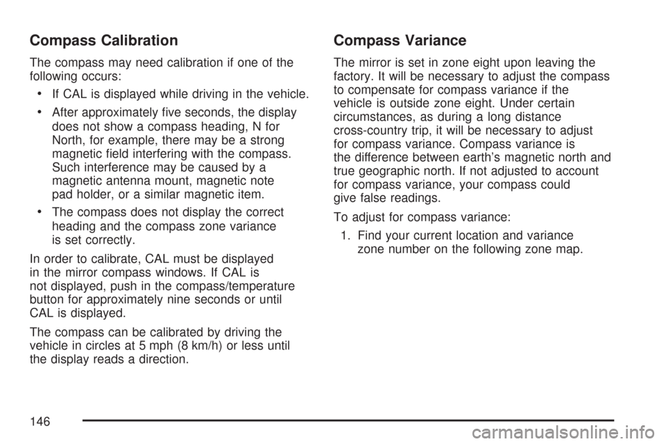 CHEVROLET COLORADO 2007 1.G Owners Manual Compass Calibration
The compass may need calibration if one of the
following occurs:
If CAL is displayed while driving in the vehicle.
After approximately �ve seconds, the display
does not show a comp