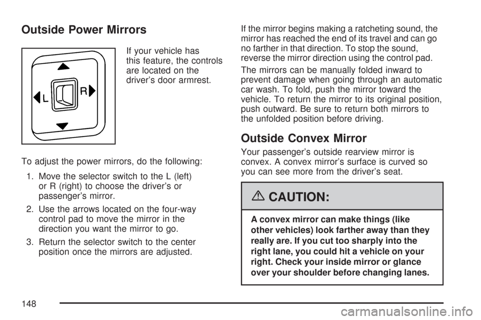 CHEVROLET COLORADO 2007 1.G Owners Manual Outside Power Mirrors
If your vehicle has
this feature, the controls
are located on the
driver’s door armrest.
To adjust the power mirrors, do the following:
1. Move the selector switch to the L (le
