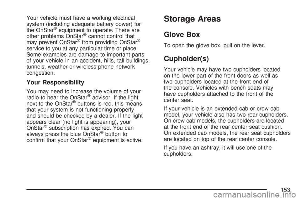 CHEVROLET COLORADO 2007 1.G Owners Manual Your vehicle must have a working electrical
system (including adequate battery power) for
the OnStar
®equipment to operate. There are
other problems OnStar®cannot control that
may prevent OnStar®fr