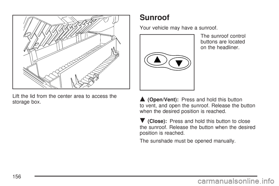 CHEVROLET COLORADO 2007 1.G Owners Manual Lift the lid from the center area to access the
storage box.
Sunroof
Your vehicle may have a sunroof.
The sunroof control
buttons are located
on the headliner.
Q(Open/Vent):Press and hold this button
