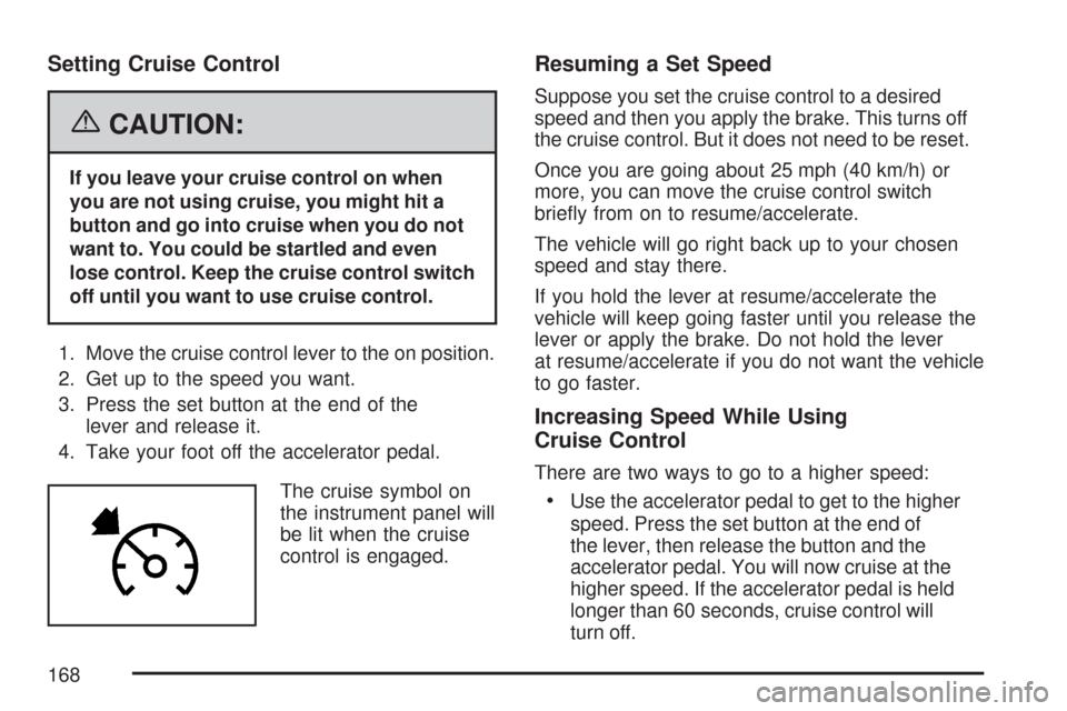 CHEVROLET COLORADO 2007 1.G User Guide Setting Cruise Control
{CAUTION:
If you leave your cruise control on when
you are not using cruise, you might hit a
button and go into cruise when you do not
want to. You could be startled and even
lo