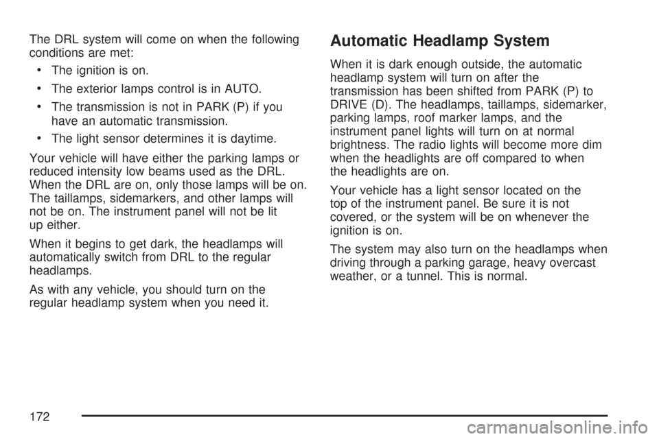 CHEVROLET COLORADO 2007 1.G Owners Manual The DRL system will come on when the following
conditions are met:
The ignition is on.
The exterior lamps control is in AUTO.
The transmission is not in PARK (P) if you
have an automatic transmission.