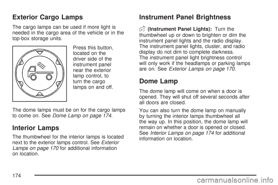 CHEVROLET COLORADO 2007 1.G Owners Manual Exterior Cargo Lamps
The cargo lamps can be used if more light is
needed in the cargo area of the vehicle or in the
top-box storage units.
Press this button,
located on the
driver side of the
instrume