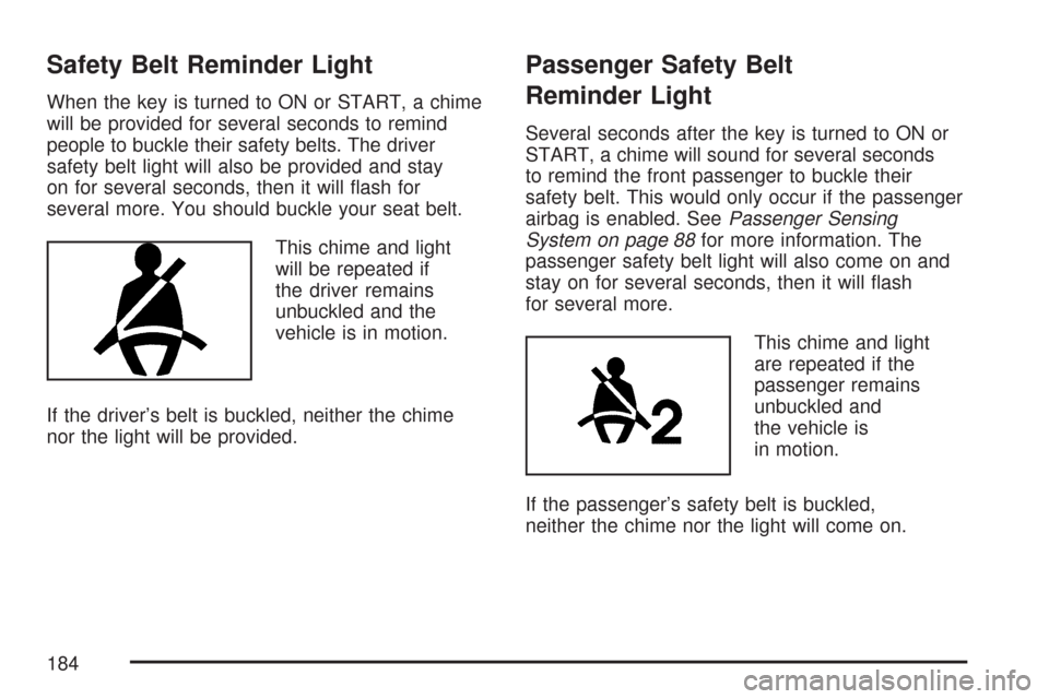 CHEVROLET COLORADO 2007 1.G Owners Guide Safety Belt Reminder Light
When the key is turned to ON or START, a chime
will be provided for several seconds to remind
people to buckle their safety belts. The driver
safety belt light will also be 