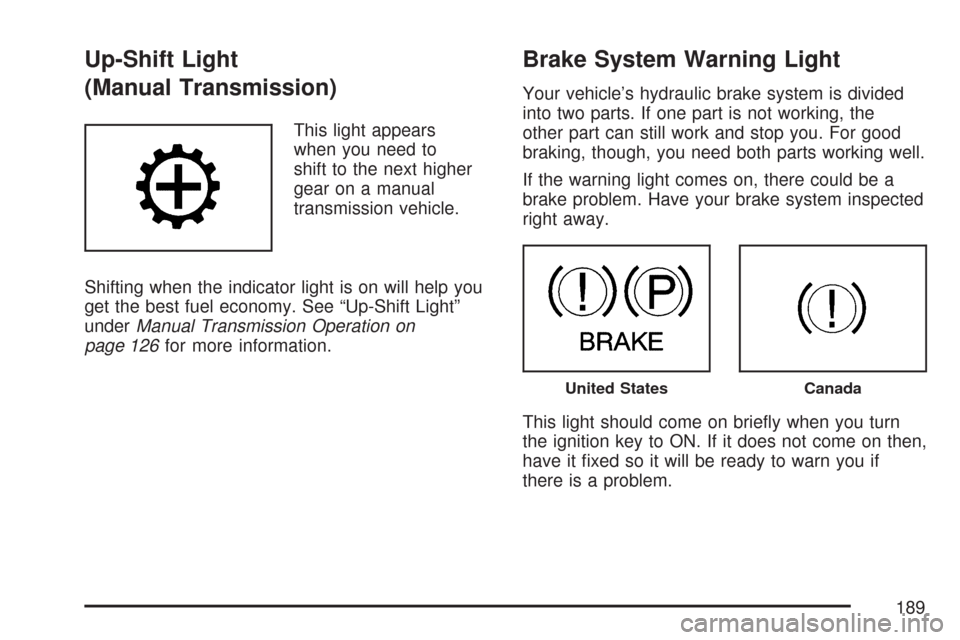 CHEVROLET COLORADO 2007 1.G Owners Manual Up-Shift Light
(Manual Transmission)
This light appears
when you need to
shift to the next higher
gear on a manual
transmission vehicle.
Shifting when the indicator light is on will help you
get the b