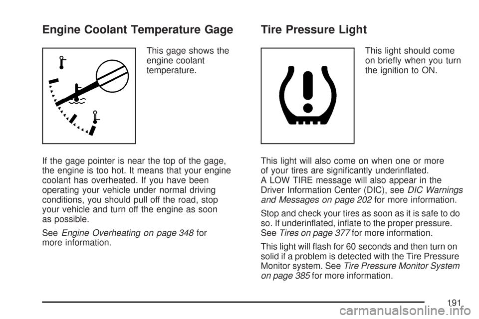 CHEVROLET COLORADO 2007 1.G Owners Manual Engine Coolant Temperature Gage
This gage shows the
engine coolant
temperature.
If the gage pointer is near the top of the gage,
the engine is too hot. It means that your engine
coolant has overheated