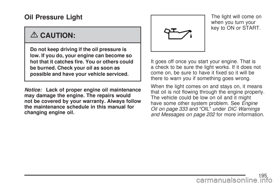 CHEVROLET COLORADO 2007 1.G Owners Manual Oil Pressure Light
{CAUTION:
Do not keep driving if the oil pressure is
low. If you do, your engine can become so
hot that it catches �re. You or others could
be burned. Check your oil as soon as
poss