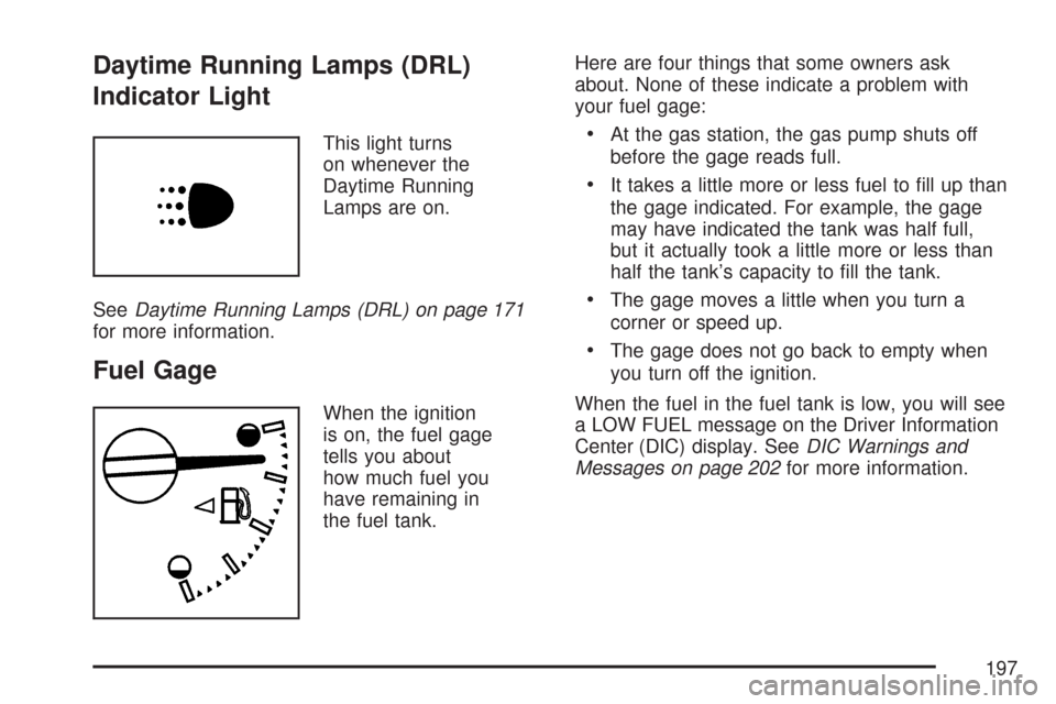 CHEVROLET COLORADO 2007 1.G Owners Manual Daytime Running Lamps (DRL)
Indicator Light
This light turns
on whenever the
Daytime Running
Lamps are on.
SeeDaytime Running Lamps (DRL) on page 171
for more information.
Fuel Gage
When the ignition
