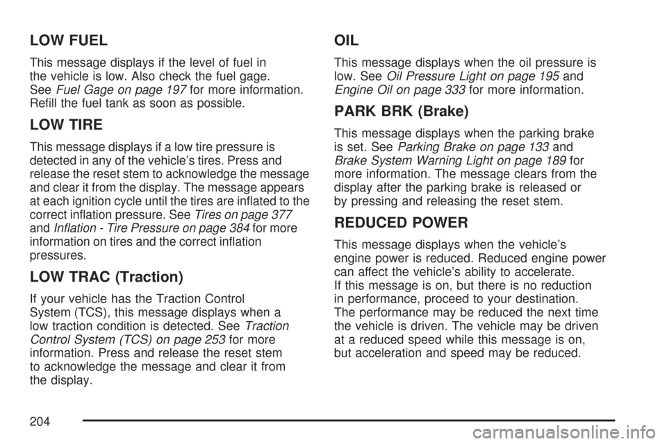 CHEVROLET COLORADO 2007 1.G Owners Manual LOW FUEL
This message displays if the level of fuel in
the vehicle is low. Also check the fuel gage.
SeeFuel Gage on page 197for more information.
Re�ll the fuel tank as soon as possible.
LOW TIRE
Thi