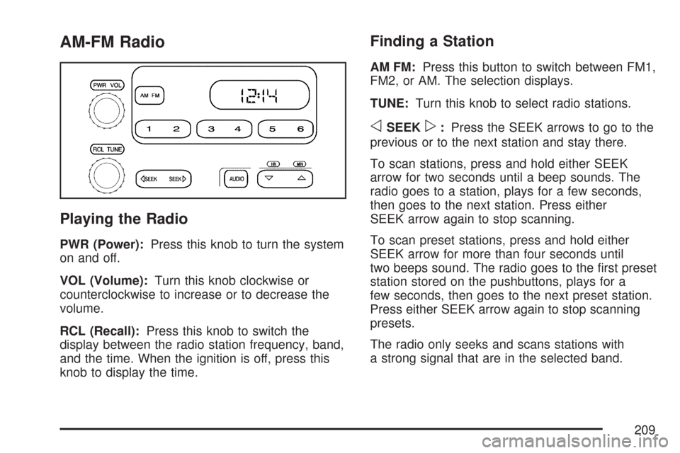 CHEVROLET COLORADO 2007 1.G Owners Manual AM-FM Radio
Playing the Radio
PWR (Power):Press this knob to turn the system
on and off.
VOL (Volume):Turn this knob clockwise or
counterclockwise to increase or to decrease the
volume.
RCL (Recall):P