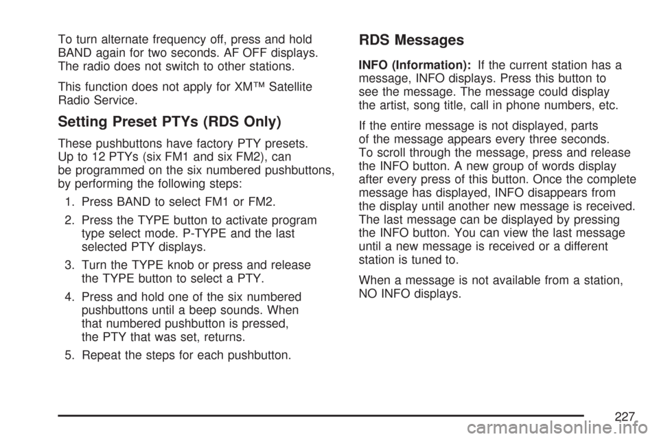 CHEVROLET COLORADO 2007 1.G Owners Manual To turn alternate frequency off, press and hold
BAND again for two seconds. AF OFF displays.
The radio does not switch to other stations.
This function does not apply for XM™ Satellite
Radio Service CHEVROLET COLORADO 2007 1.G Owners Manual To turn alternate frequency off, press and hold
BAND again for two seconds. AF OFF displays.
The radio does not switch to other stations.
This function does not apply for XM™ Satellite
Radio Service