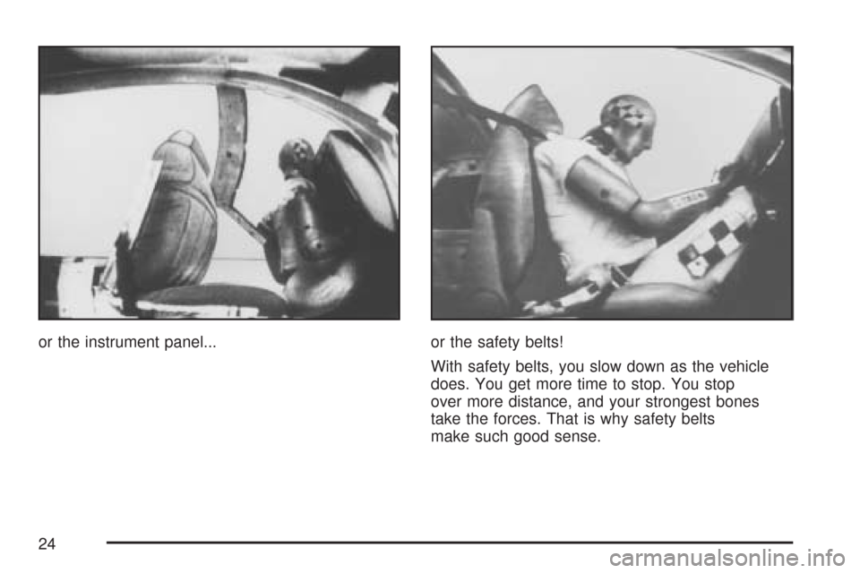 CHEVROLET COLORADO 2007 1.G Owners Manual or the instrument panel... or the safety belts!
With safety belts, you slow down as the vehicle
does. You get more time to stop. You stop
over more distance, and your strongest bones
take the forces. 