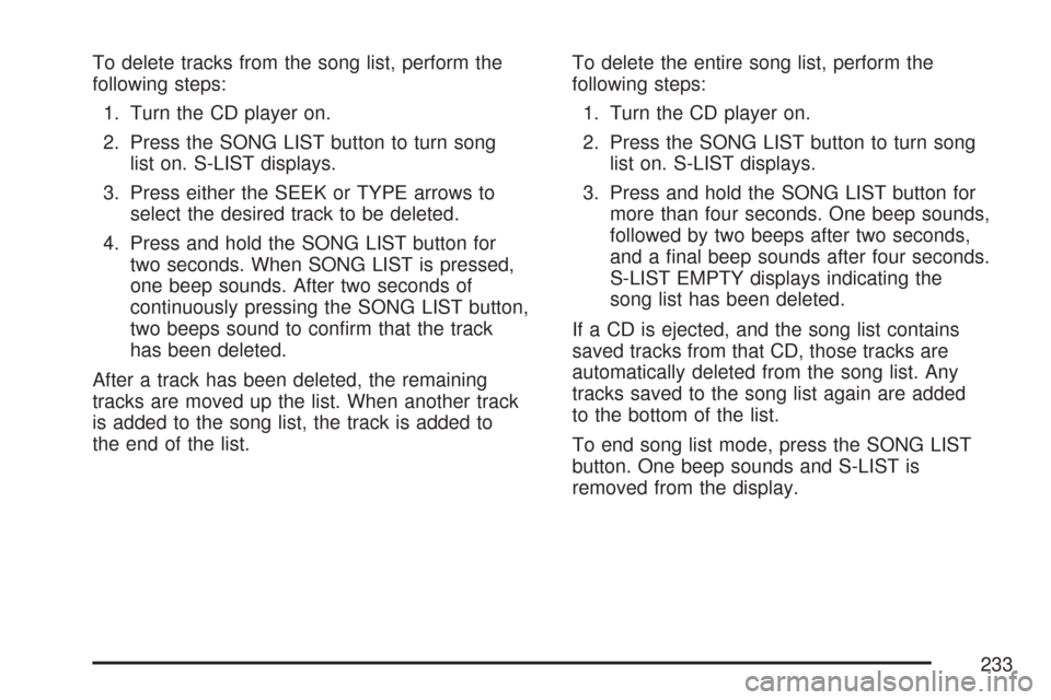 CHEVROLET COLORADO 2007 1.G Owners Manual To delete tracks from the song list, perform the
following steps:
1. Turn the CD player on.
2. Press the SONG LIST button to turn song
list on. S-LIST displays.
3. Press either the SEEK or TYPE arrows CHEVROLET COLORADO 2007 1.G Owners Manual To delete tracks from the song list, perform the
following steps:
1. Turn the CD player on.
2. Press the SONG LIST button to turn song
list on. S-LIST displays.
3. Press either the SEEK or TYPE arrows