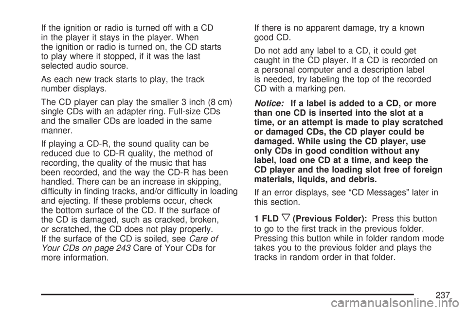 CHEVROLET COLORADO 2007 1.G Owners Manual If the ignition or radio is turned off with a CD
in the player it stays in the player. When
the ignition or radio is turned on, the CD starts
to play where it stopped, if it was the last
selected audi