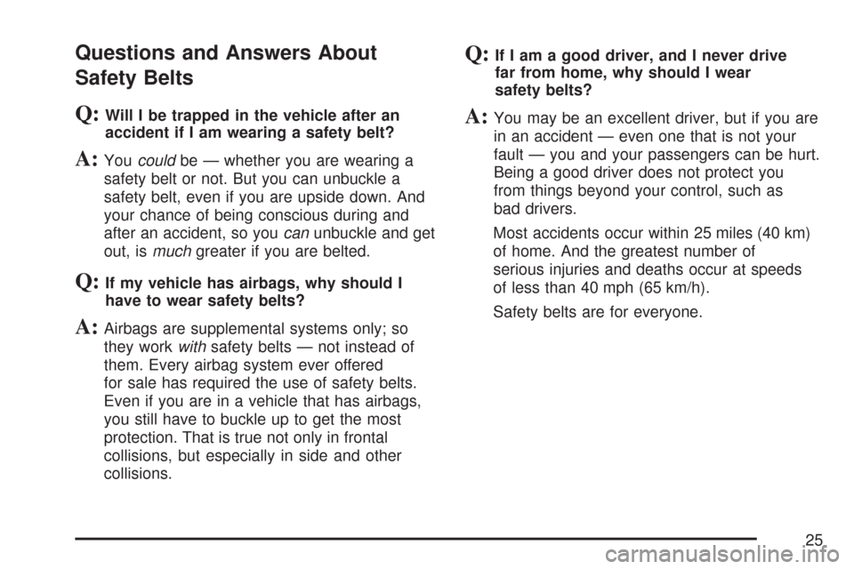 CHEVROLET COLORADO 2007 1.G Owners Manual Questions and Answers About
Safety Belts
Q:Will I be trapped in the vehicle after an
accident if I am wearing a safety belt?
A:Youcouldbe — whether you are wearing a
safety belt or not. But you can 