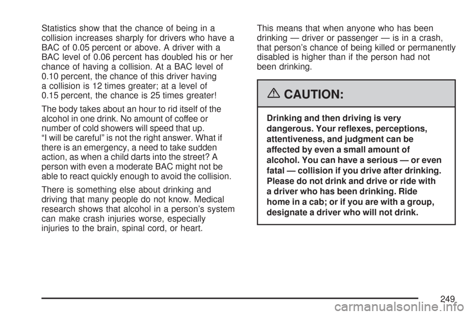 CHEVROLET COLORADO 2007 1.G Owners Manual Statistics show that the chance of being in a
collision increases sharply for drivers who have a
BAC of 0.05 percent or above. A driver with a
BAC level of 0.06 percent has doubled his or her
chance o