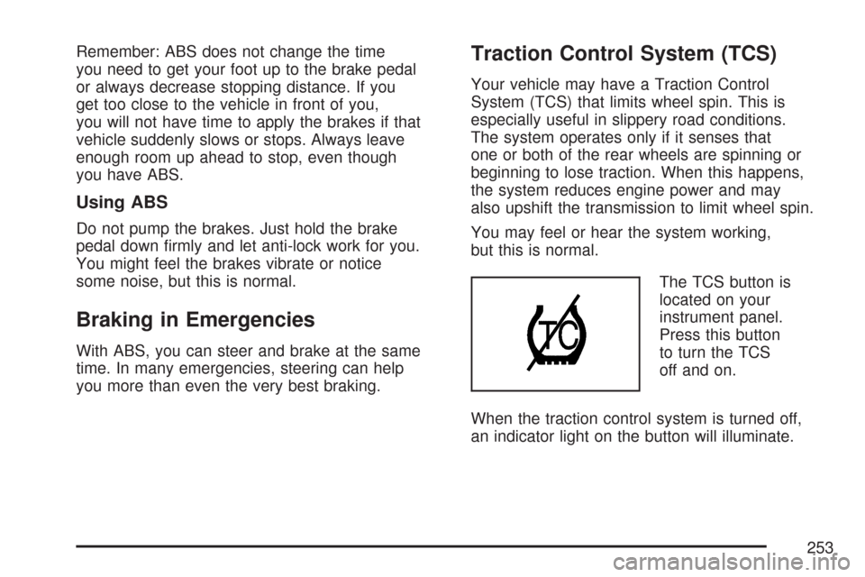 CHEVROLET COLORADO 2007 1.G Owners Manual Remember: ABS does not change the time
you need to get your foot up to the brake pedal
or always decrease stopping distance. If you
get too close to the vehicle in front of you,
you will not have time