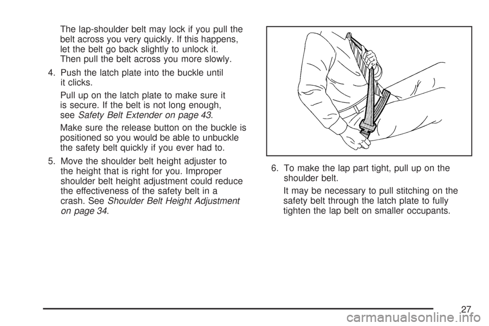 CHEVROLET COLORADO 2007 1.G Owners Manual The lap-shoulder belt may lock if you pull the
belt across you very quickly. If this happens,
let the belt go back slightly to unlock it.
Then pull the belt across you more slowly.
4. Push the latch p