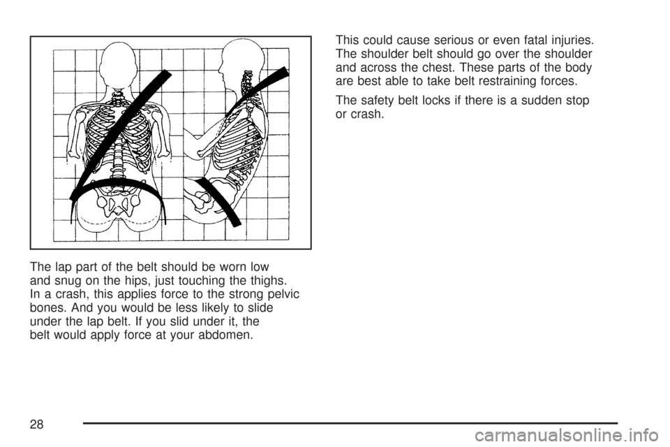 CHEVROLET COLORADO 2007 1.G Owners Manual The lap part of the belt should be worn low
and snug on the hips, just touching the thighs.
In a crash, this applies force to the strong pelvic
bones. And you would be less likely to slide
under the l