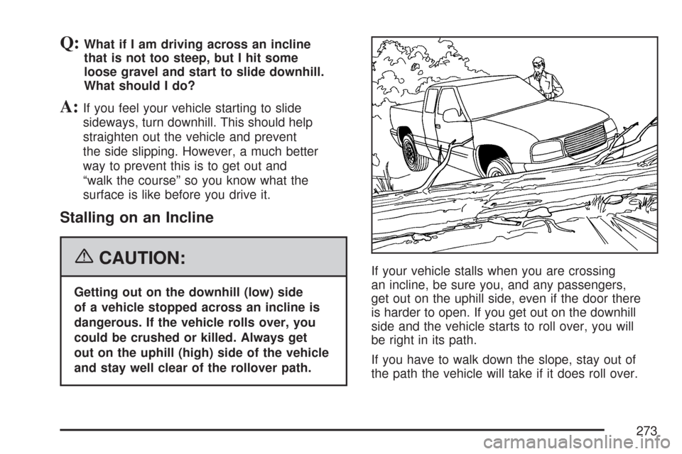 CHEVROLET COLORADO 2007 1.G Owners Manual Q:What if I am driving across an incline
that is not too steep, but I hit some
loose gravel and start to slide downhill.
What should I do?
A:If you feel your vehicle starting to slide
sideways, turn d CHEVROLET COLORADO 2007 1.G Owners Manual Q:What if I am driving across an incline
that is not too steep, but I hit some
loose gravel and start to slide downhill.
What should I do?
A:If you feel your vehicle starting to slide
sideways, turn d