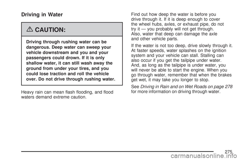 CHEVROLET COLORADO 2007 1.G Owners Manual Driving in Water
{CAUTION:
Driving through rushing water can be
dangerous. Deep water can sweep your
vehicle downstream and you and your
passengers could drown. If it is only
shallow water, it can sti CHEVROLET COLORADO 2007 1.G Owners Manual Driving in Water
{CAUTION:
Driving through rushing water can be
dangerous. Deep water can sweep your
vehicle downstream and you and your
passengers could drown. If it is only
shallow water, it can sti