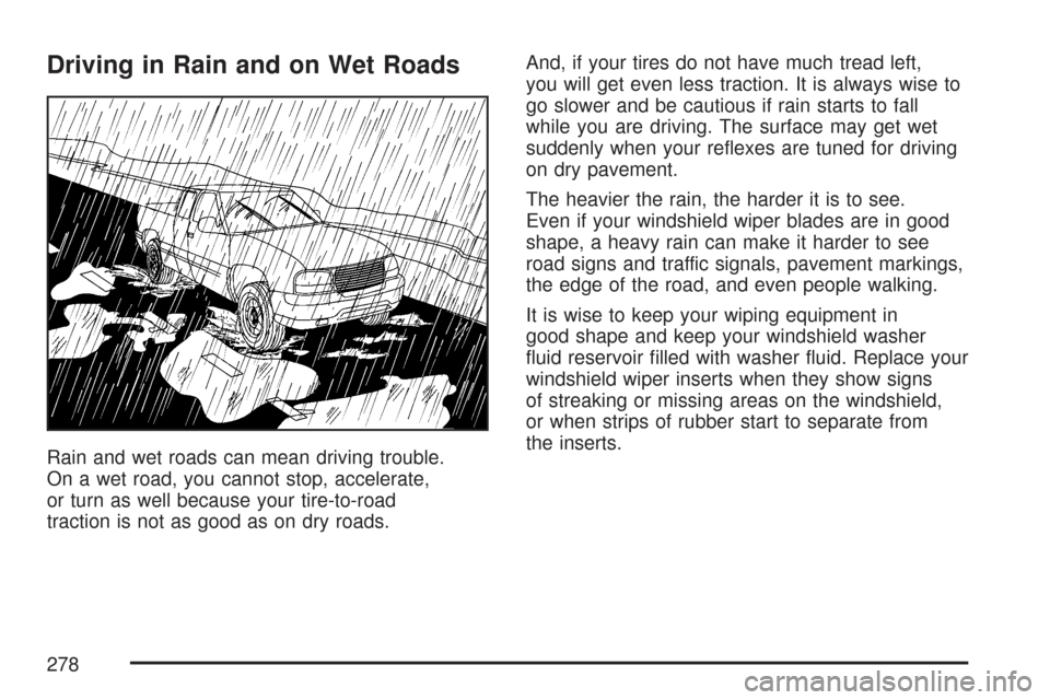 CHEVROLET COLORADO 2007 1.G Owners Manual Driving in Rain and on Wet Roads
Rain and wet roads can mean driving trouble.
On a wet road, you cannot stop, accelerate,
or turn as well because your tire-to-road
traction is not as good as on dry ro