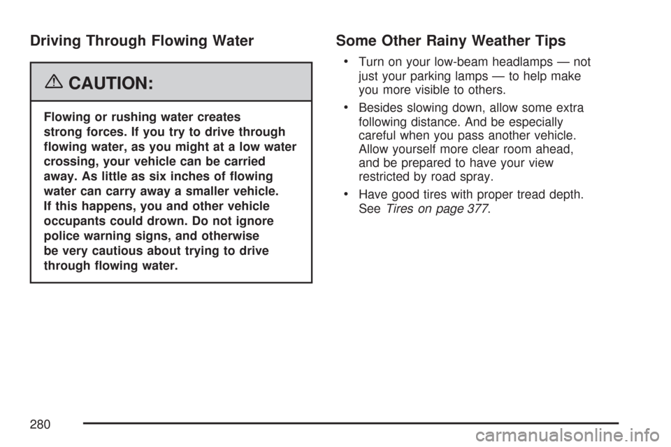 CHEVROLET COLORADO 2007 1.G Owners Manual Driving Through Flowing Water
{CAUTION:
Flowing or rushing water creates
strong forces. If you try to drive through
�owing water, as you might at a low water
crossing, your vehicle can be carried
away
