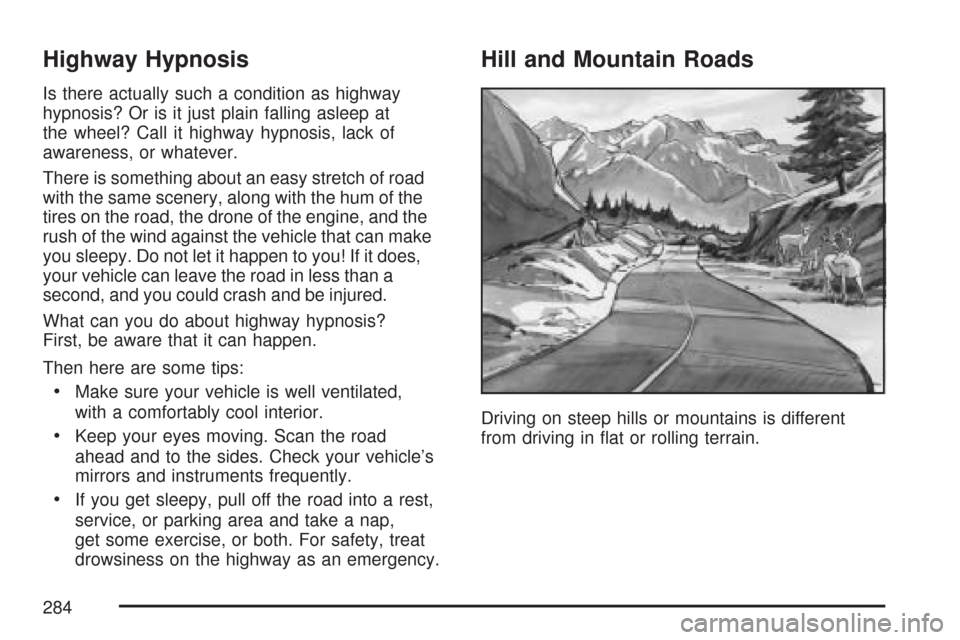 CHEVROLET COLORADO 2007 1.G Owners Manual Highway Hypnosis
Is there actually such a condition as highway
hypnosis? Or is it just plain falling asleep at
the wheel? Call it highway hypnosis, lack of
awareness, or whatever.
There is something a CHEVROLET COLORADO 2007 1.G Owners Manual Highway Hypnosis
Is there actually such a condition as highway
hypnosis? Or is it just plain falling asleep at
the wheel? Call it highway hypnosis, lack of
awareness, or whatever.
There is something a