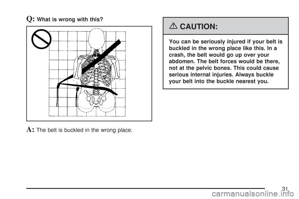 CHEVROLET COLORADO 2007 1.G Owners Guide Q:What is wrong with this?
A:The belt is buckled in the wrong place.
{CAUTION:
You can be seriously injured if your belt is
buckled in the wrong place like this. In a
crash, the belt would go up over 