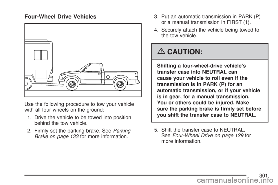 CHEVROLET COLORADO 2007 1.G Owners Manual Four-Wheel Drive Vehicles
Use the following procedure to tow your vehicle
with all four wheels on the ground:
1. Drive the vehicle to be towed into position
behind the tow vehicle.
2. Firmly set the p